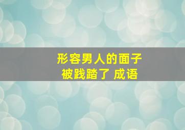 形容男人的面子被践踏了 成语